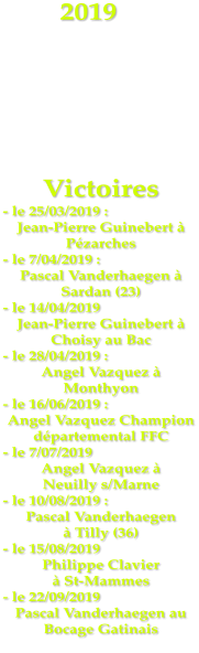 2019      Victoires - le 25/03/2019 : Jean-Pierre Guinebert à Pézarches - le 7/04/2019 :  Pascal Vanderhaegen à Sardan (23) - le 14/04/2019 Jean-Pierre Guinebert à Choisy au Bac - le 28/04/2019 : Angel Vazquez à Monthyon - le 16/06/2019 :  Angel Vazquez Champion départemental FFC - le 7/07/2019 Angel Vazquez à  Neuilly s/Marne - le 10/08/2019 : Pascal Vanderhaegen  à Tilly (36) - le 15/08/2019 Philippe Clavier  à St-Mammes - le 22/09/2019 Pascal Vanderhaegen au Bocage Gatinais